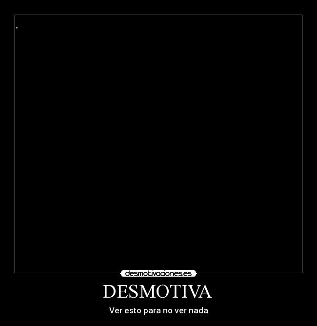 DESMOTIVA - Ver esto para no ver nada