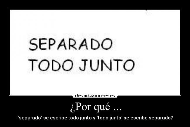 ¿Por qué ... - separado se escribe todo junto y todo junto se escribe separado?