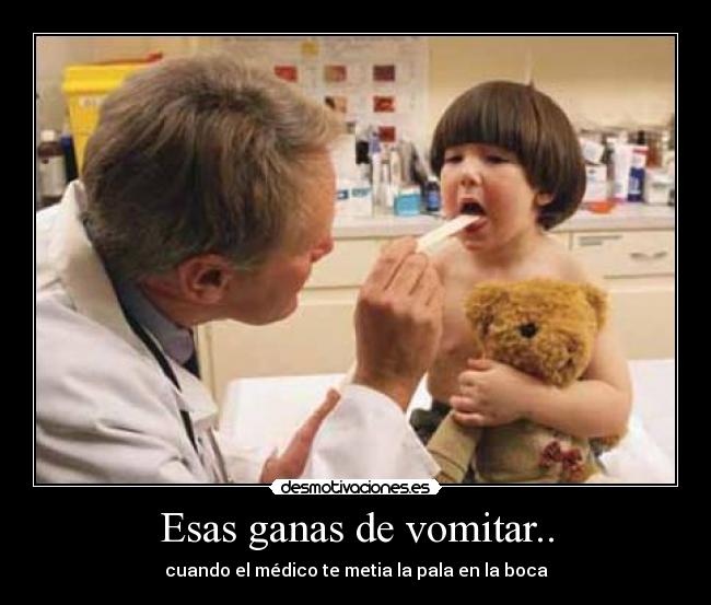 Esas ganas de vomitar.. -