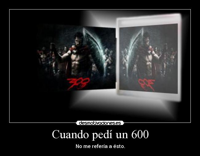 Cuando pedí un 600 -