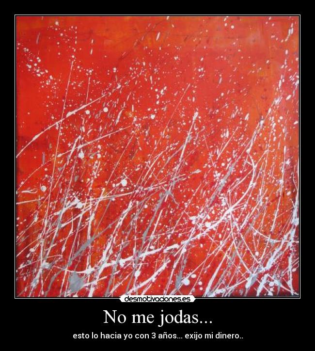 No me jodas... - esto lo hacia yo con 3 años... exijo mi dinero..