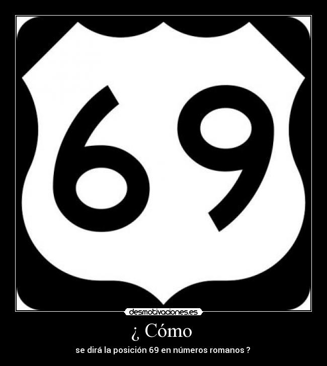 ¿ Cómo - se dirá la posición 69 en números romanos ?