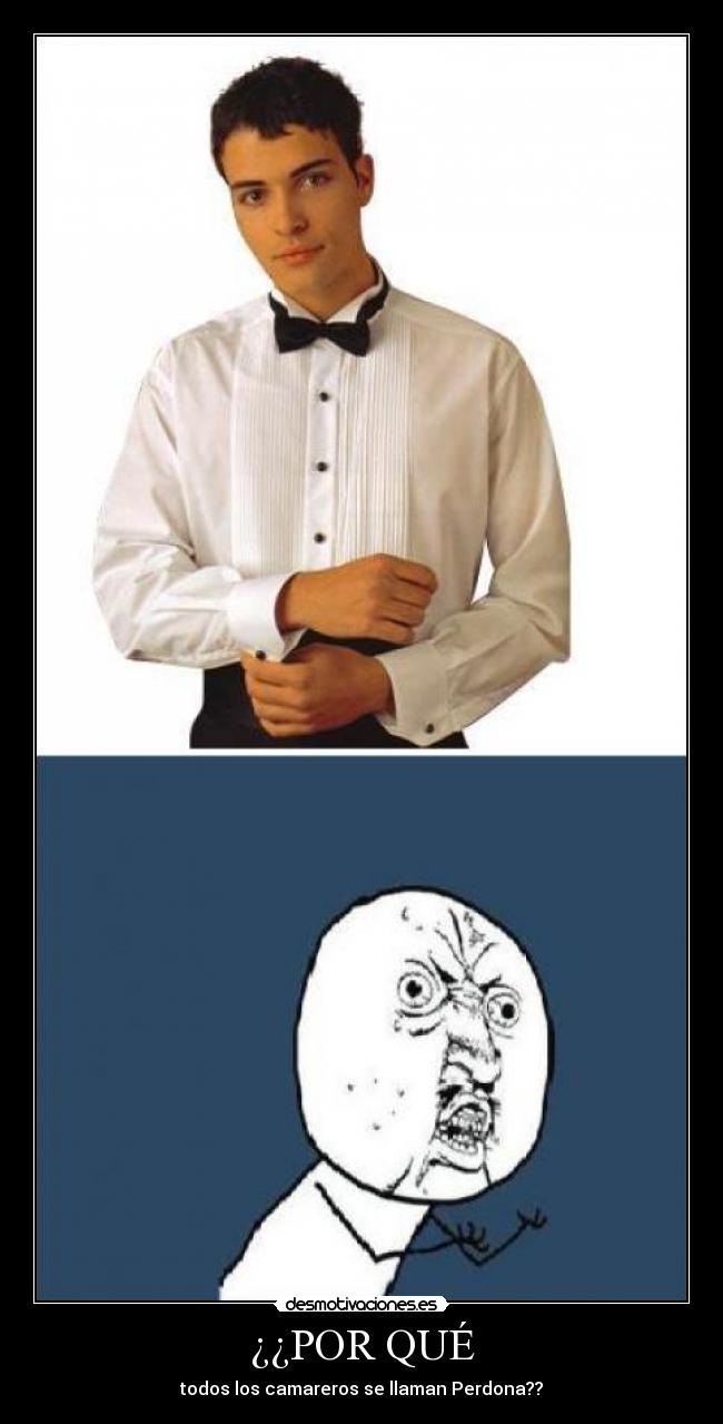 ¿¿POR QUÉ - todos los camareros se llaman Perdona??