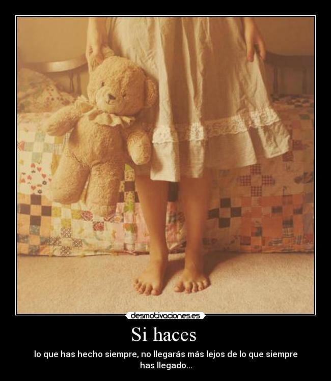 Si haces - lo que has hecho siempre, no llegarás más lejos de lo que siempre has llegado...