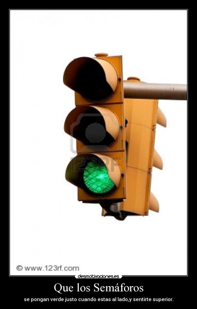 Que los Semáforos - se pongan verde justo cuando estas al lado,y sentirte superior.