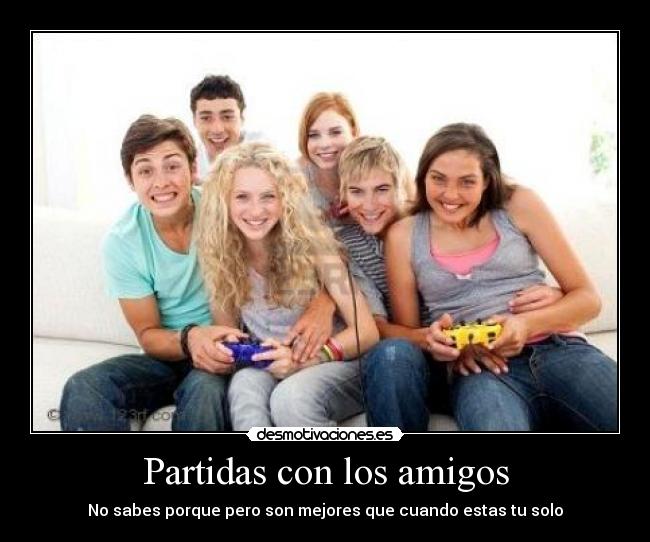 Partidas con los amigos - No sabes porque pero son mejores que cuando estas tu solo