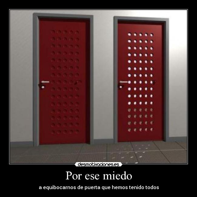 Por ese miedo - a equibocarnos de puerta que hemos tenido todos