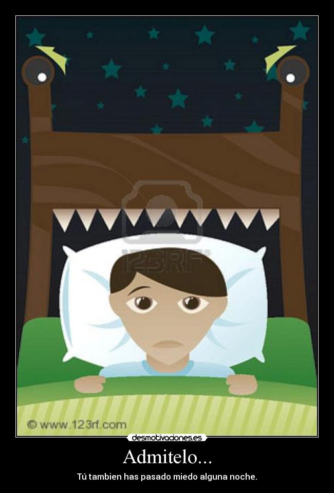 Admitelo... - Tú tambien has pasado miedo alguna noche.