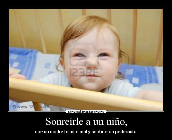 Sonreírle a un niño, - que su madre te mire mal y sentirte un pederasta.