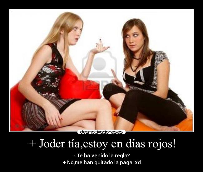 + Joder tía,estoy en días rojos! -
