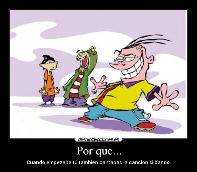 Por que... - Cuando empezaba tú también cantabas la canción silbando.