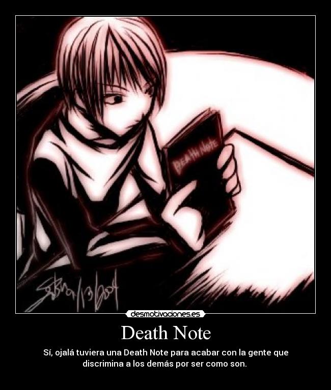 Death Note - Sí, ojalá tuviera una Death Note para acabar con la gente que
discrimina a los demás por ser como son.