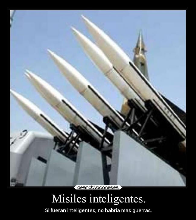 Misiles inteligentes. - Si fueran inteligentes, no habria mas guerras.