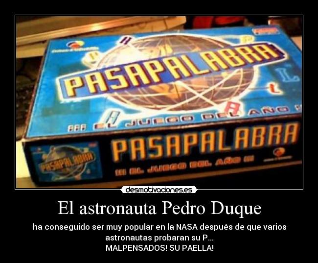 El astronauta Pedro Duque - ha conseguido ser muy popular en la NASA después de que varios
astronautas probaran su P...
MALPENSADOS! SU PAELLA!