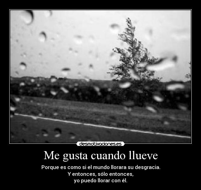 Me gusta cuando llueve - Porque es como si el mundo llorara su desgracia.
Y entonces, sólo entonces,
yo puedo llorar con él.