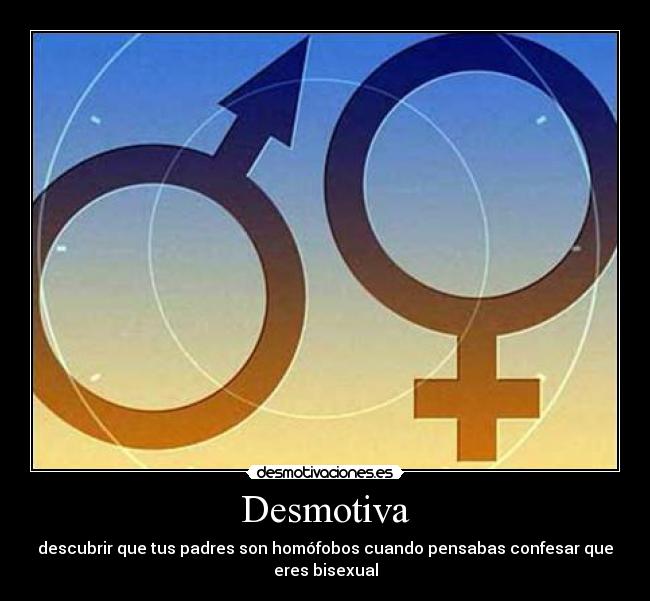 Desmotiva - descubrir que tus padres son homófobos cuando pensabas confesar que
eres bisexual