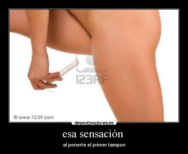 esa sensación - al ponerte el primer tampon