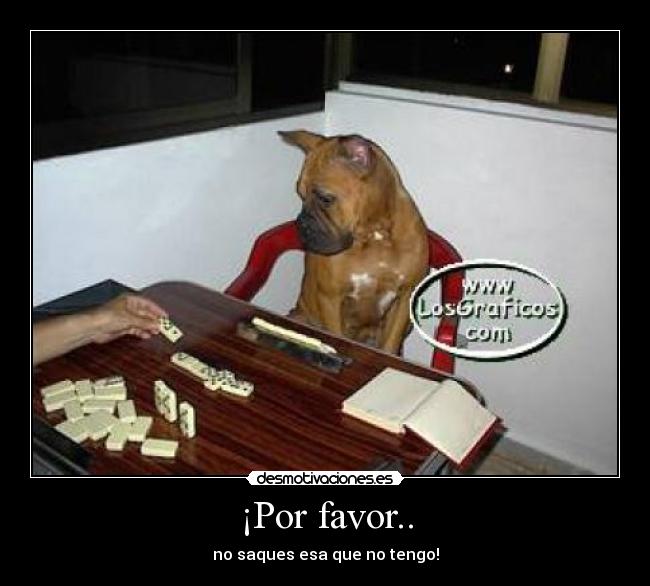 ¡Por favor.. - no saques esa que no tengo!