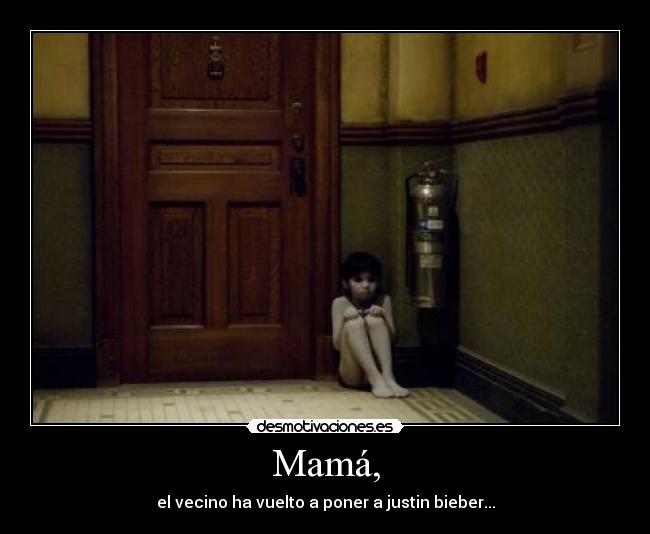 Mamá, - el vecino ha vuelto a poner a justin bieber...