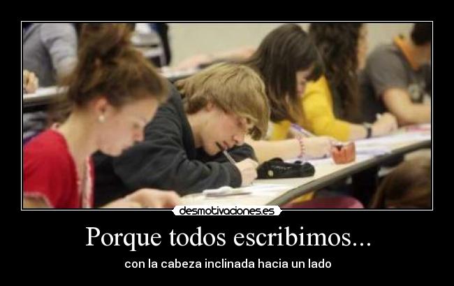 Porque todos escribimos... - con la cabeza inclinada hacia un lado