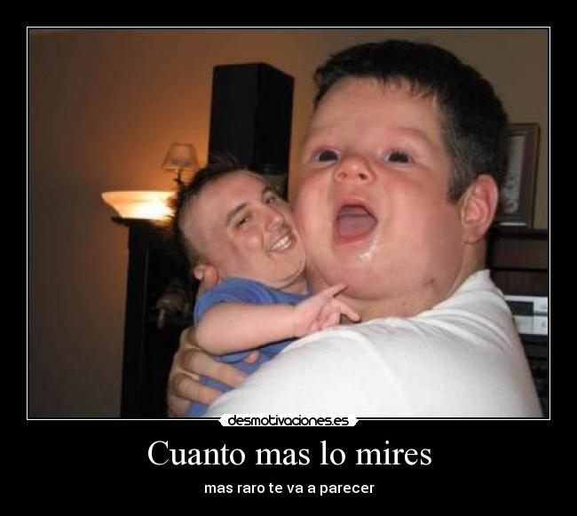 Cuanto mas lo mires - mas raro te va a parecer