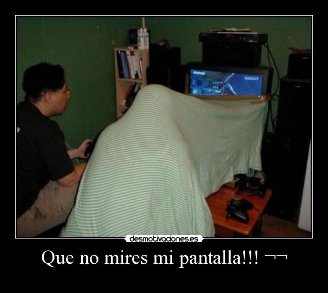 Que no mires mi pantalla!!! ¬¬ -