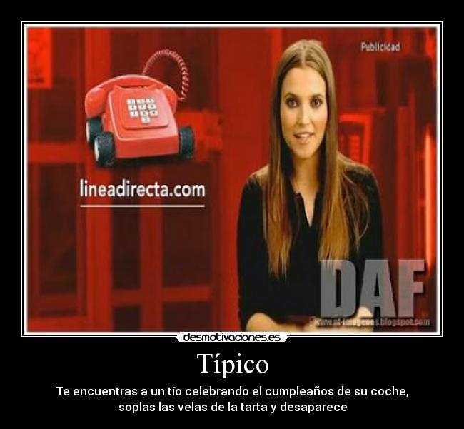 Típico - Te encuentras a un tío celebrando el cumpleaños de su coche,
soplas las velas de la tarta y desaparece