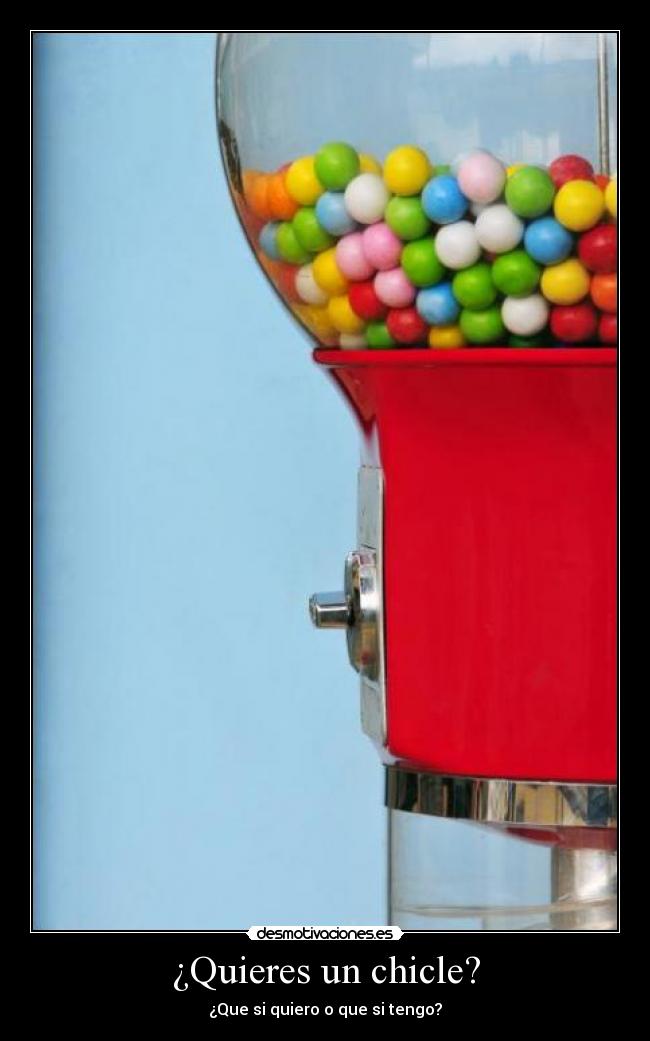 ¿Quieres un chicle? - ¿Que si quiero o que si tengo?