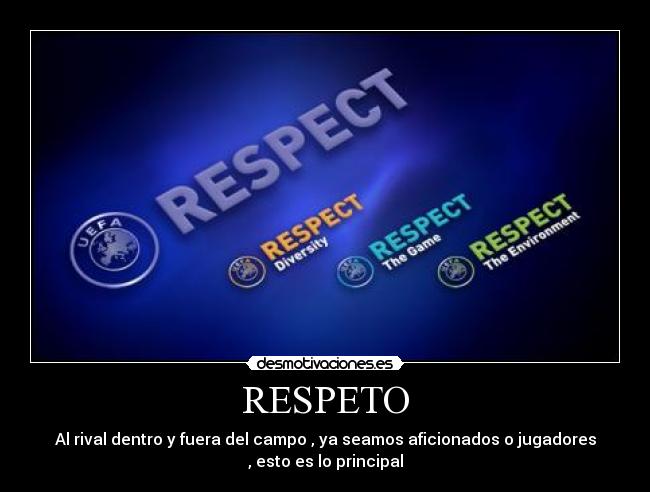 RESPETO - Al rival dentro y fuera del campo , ya seamos aficionados o jugadores
, esto es lo principal