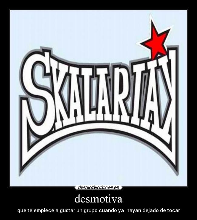 desmotiva - que te empiece a gustar un grupo cuando ya hayan dejado de tocar