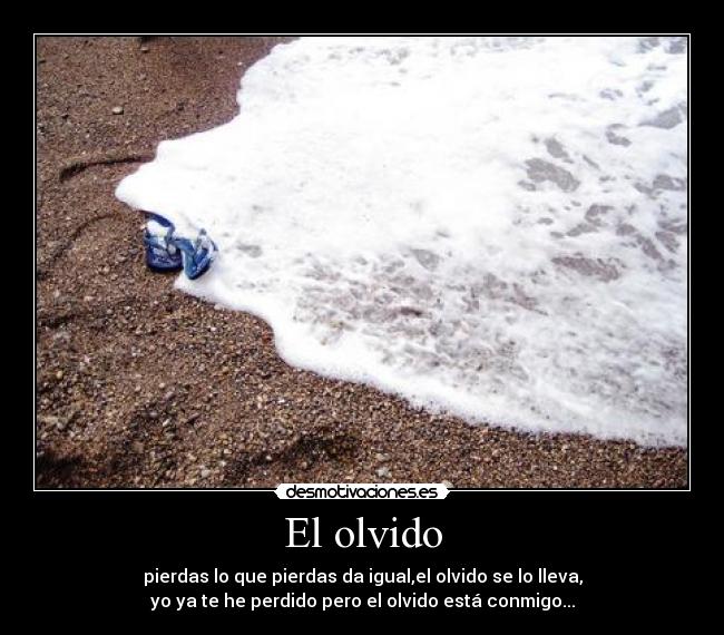 El olvido - pierdas lo que pierdas da igual,el olvido se lo lleva,
yo ya te he perdido pero el olvido está conmigo...