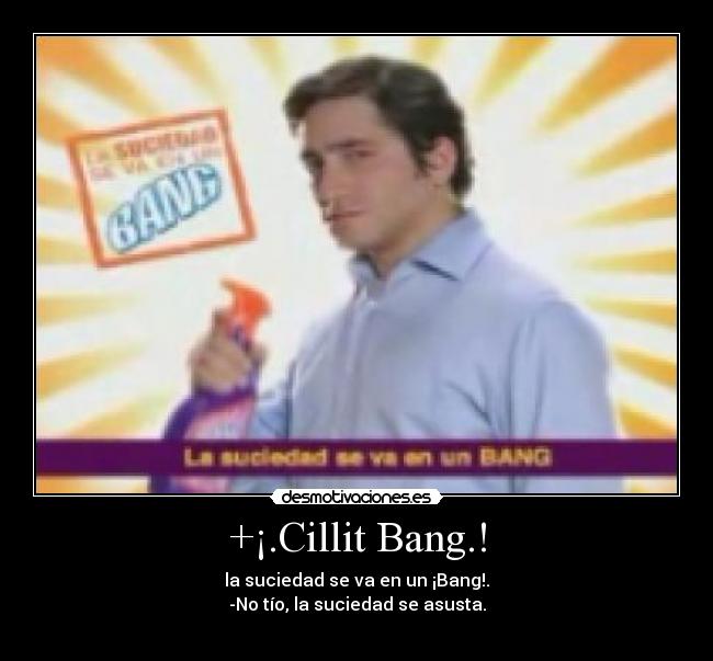 +¡.Cillit Bang.! - la suciedad se va en un ¡Bang!.
-No tío, la suciedad se asusta.