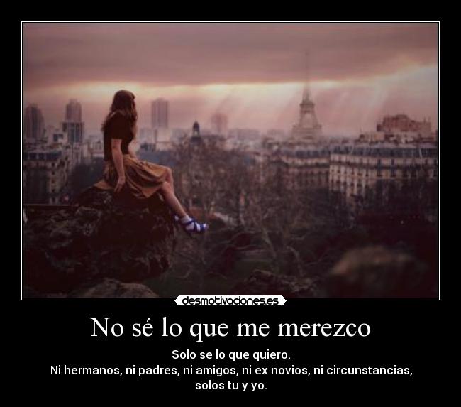 No sé lo que me merezco -