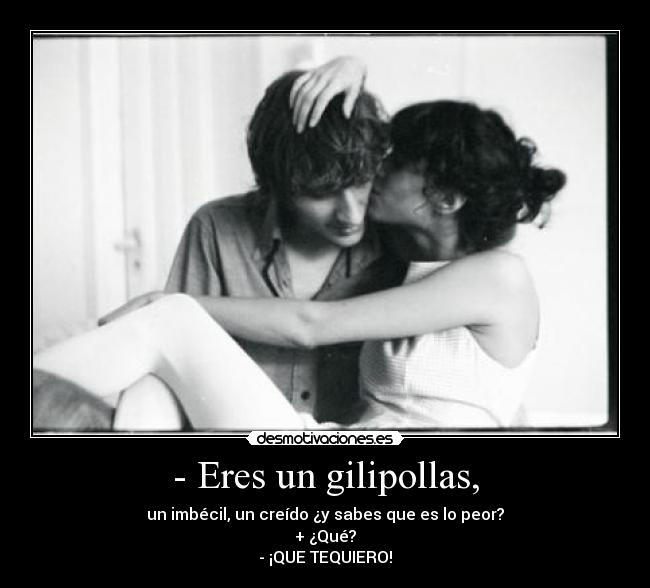 - Eres un gilipollas, - 