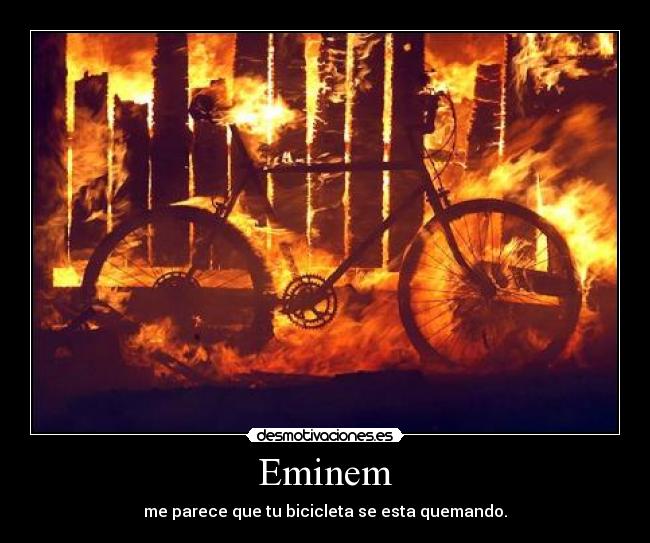 Eminem - me parece que tu bicicleta se esta quemando.