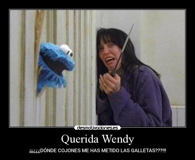 Querida Wendy - ¡¡¡¿¿¿DÓNDE COJONES ME HAS METIDO LAS GALLETAS???!!!