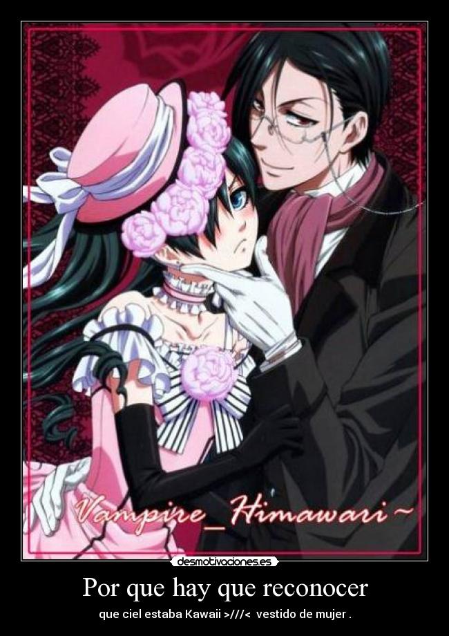 Por que hay que reconocer - que ciel estaba Kawaii >///< vestido de mujer .