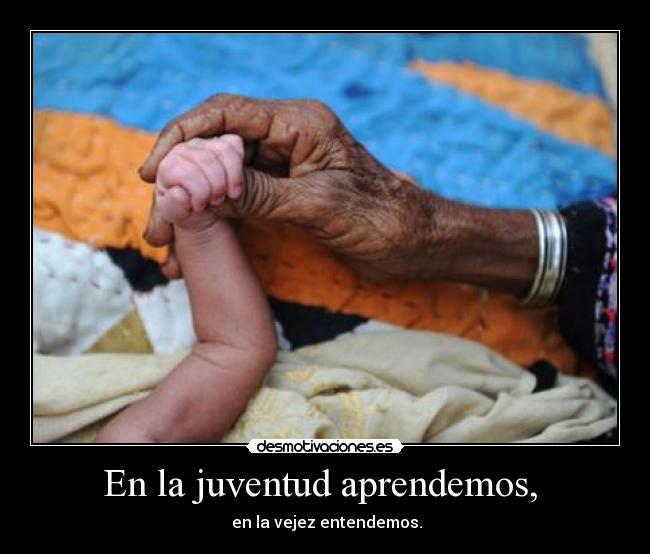 En la juventud aprendemos, -