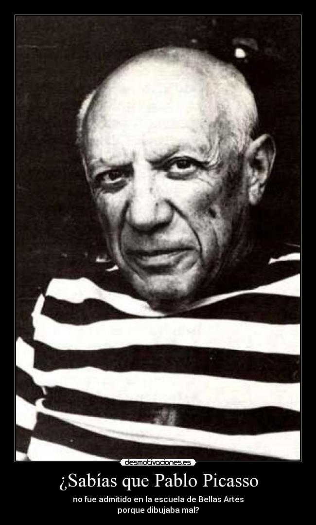 ¿Sabías que Pablo Picasso - no fue admitido en la escuela de Bellas Artes
porque dibujaba mal?