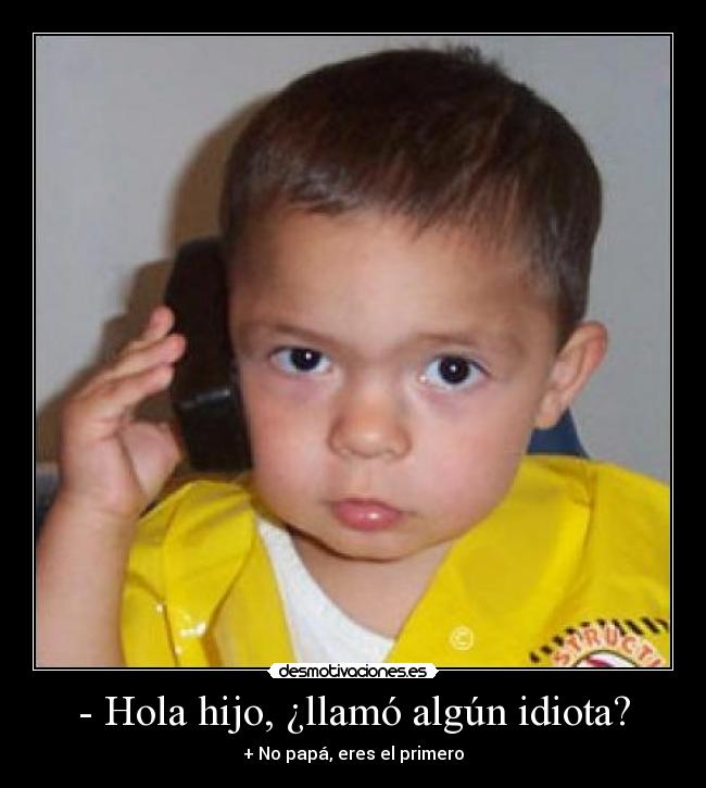- Hola hijo, ¿llamó algún idiota? -