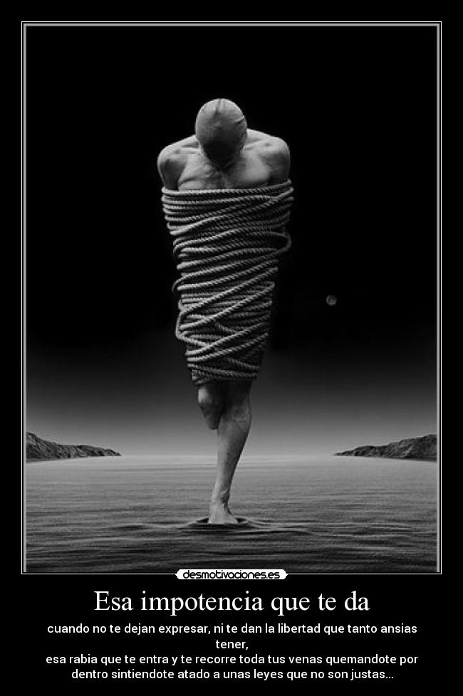 Esa impotencia que te da -
