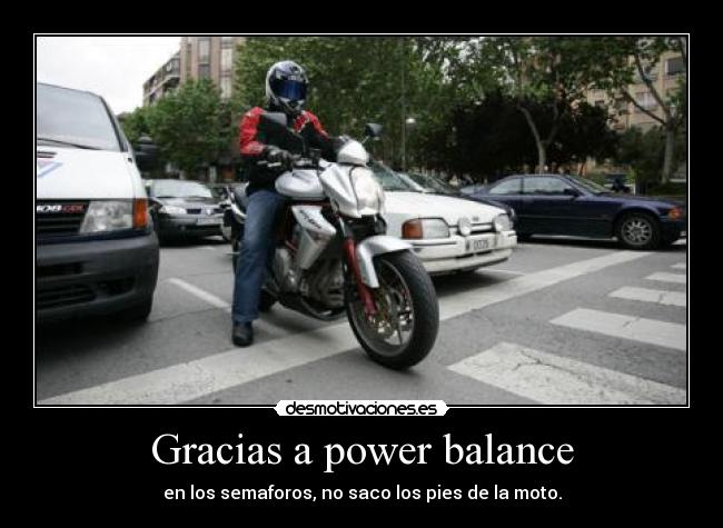 Gracias a power balance - en los semaforos, no saco los pies de la moto.