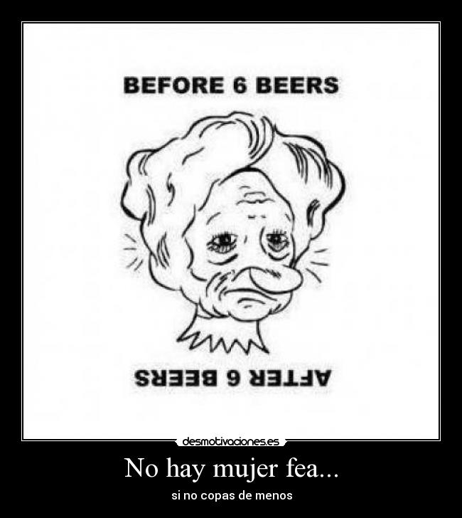 No hay mujer fea... - si no copas de menos