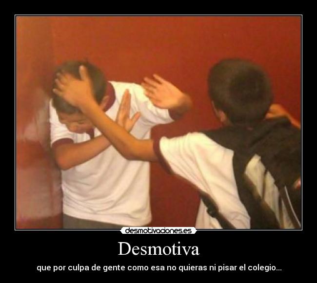 Desmotiva - que por culpa de gente como esa no quieras ni pisar el colegio...