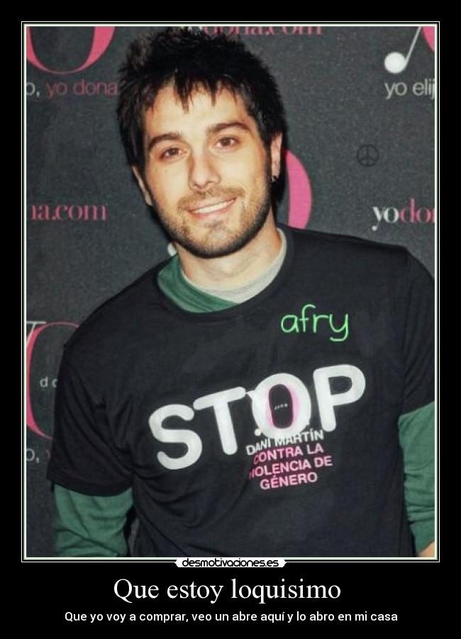 Que estoy loquisimo  - Que yo voy a comprar, veo un abre aquí y lo abro en mi casa