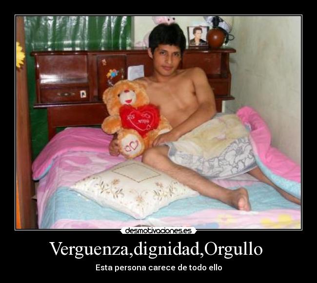 Verguenza,dignidad,Orgullo  - Esta persona carece de todo ello