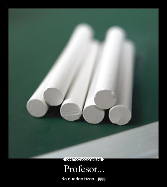 Profesor... - No quedan tizas... jijijiji