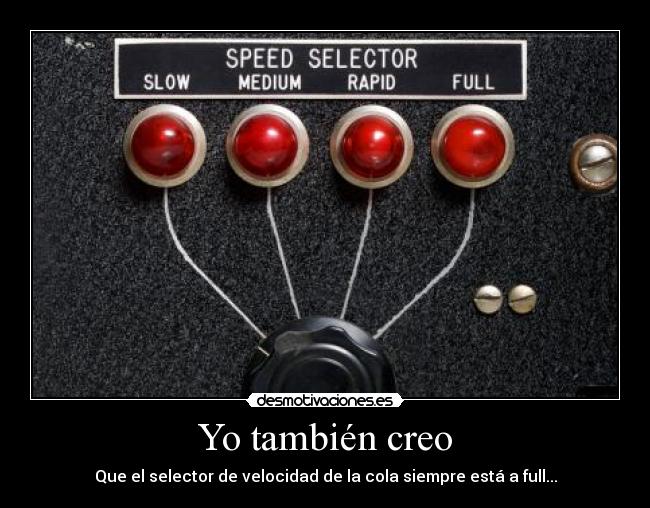 Yo también creo - Que el selector de velocidad de la cola siempre está a full...