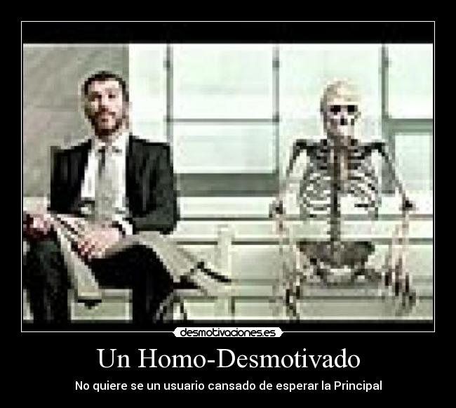 Un Homo-Desmotivado - No quiere se un usuario cansado de esperar la Principal