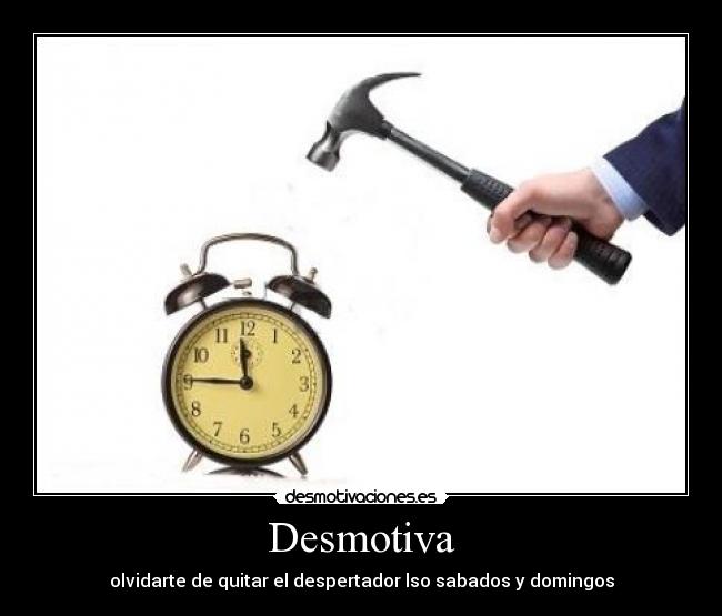 Desmotiva - olvidarte de quitar el despertador lso sabados y domingos